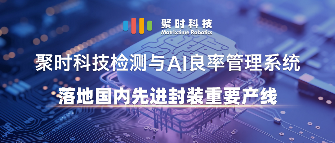 喜讯丨聚时科技检测与AI良率管理系统落地国内先进封装重要产线